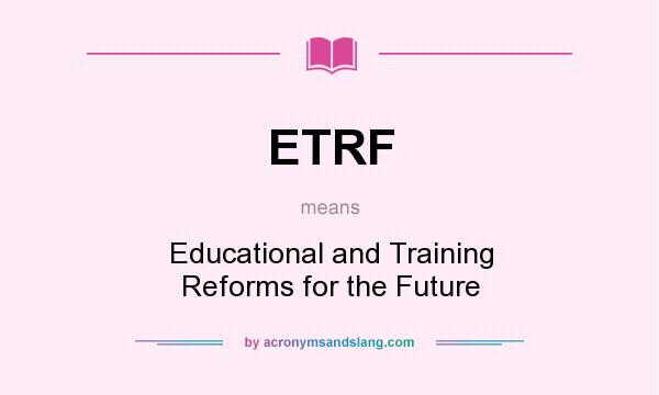 What does ETRF mean? It stands for Educational and Training Reforms for the Future