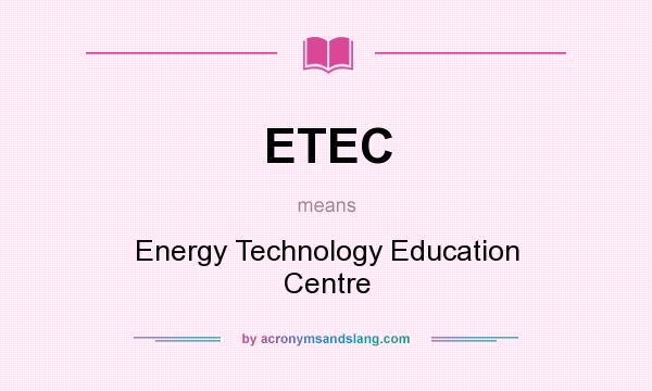 What does ETEC mean? It stands for Energy Technology Education Centre
