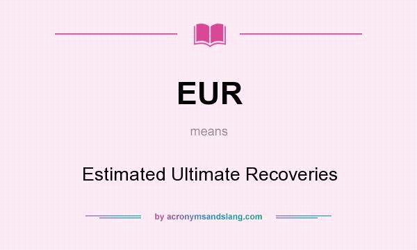 What does EUR mean? It stands for Estimated Ultimate Recoveries