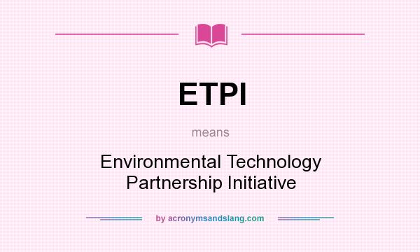 What does ETPI mean? It stands for Environmental Technology Partnership Initiative