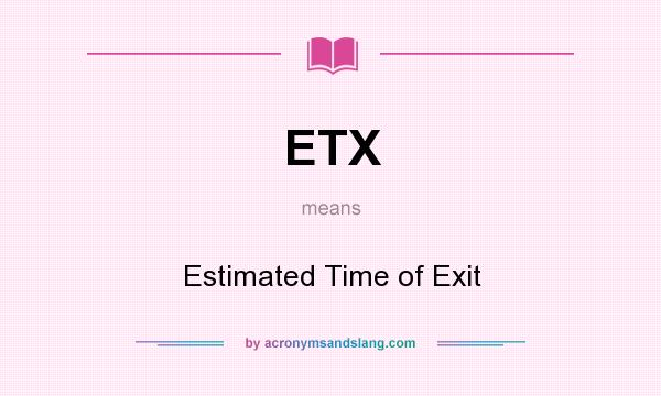 What does ETX mean? It stands for Estimated Time of Exit