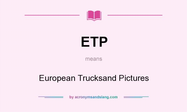 What does ETP mean? It stands for European Trucksand Pictures