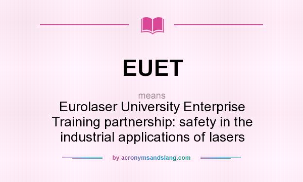What does EUET mean? It stands for Eurolaser University Enterprise Training partnership: safety in the industrial applications of lasers