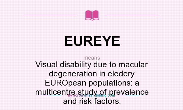 What does EUREYE mean? It stands for Visual disability due to macular degeneration in eledery EUROpean populations: a multicentre study of prevalence and risk factors.