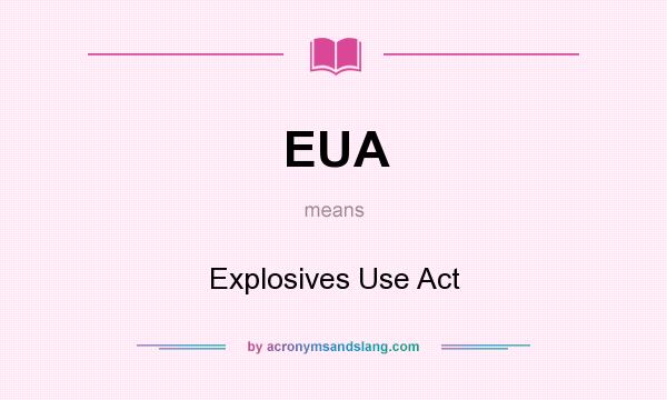 What does EUA mean? It stands for Explosives Use Act