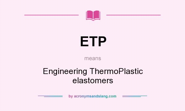 What does ETP mean? It stands for Engineering ThermoPlastic elastomers