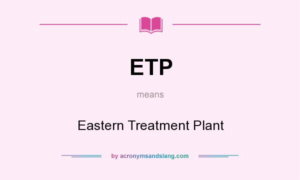 What does ETP mean? It stands for Eastern Treatment Plant