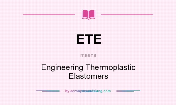 What does ETE mean? It stands for Engineering Thermoplastic Elastomers