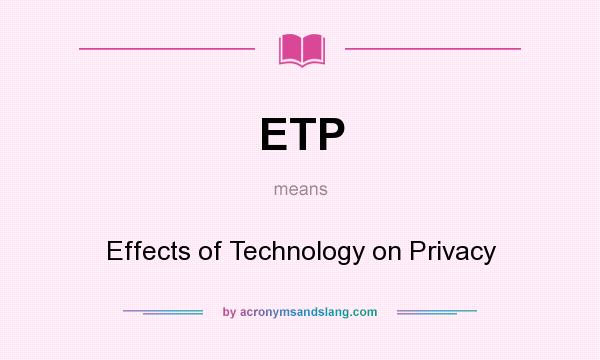 What does ETP mean? It stands for Effects of Technology on Privacy