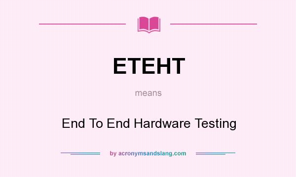 What does ETEHT mean? It stands for End To End Hardware Testing