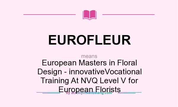 What does EUROFLEUR mean? It stands for European Masters in Floral Design - innovativeVocational Training At NVQ Level V for European Florists