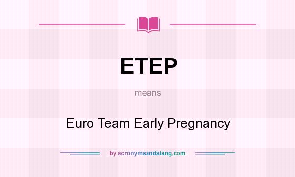 What does ETEP mean? It stands for Euro Team Early Pregnancy