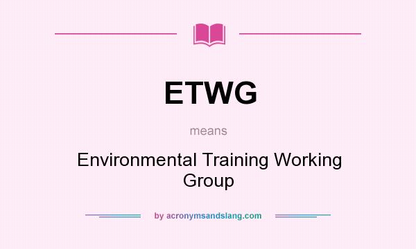 What does ETWG mean? It stands for Environmental Training Working Group