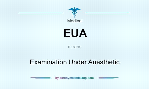 What does EUA mean? It stands for Examination Under Anesthetic