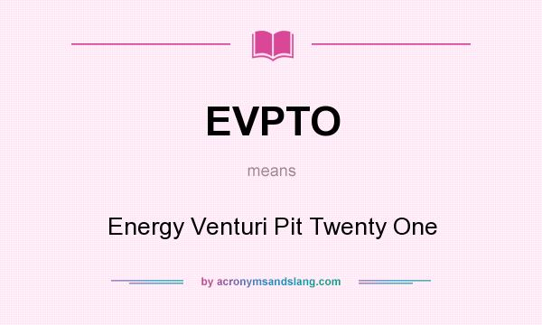 What does EVPTO mean? It stands for Energy Venturi Pit Twenty One