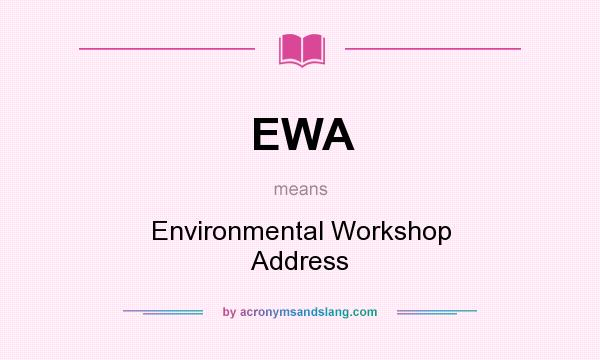 What does EWA mean? It stands for Environmental Workshop Address