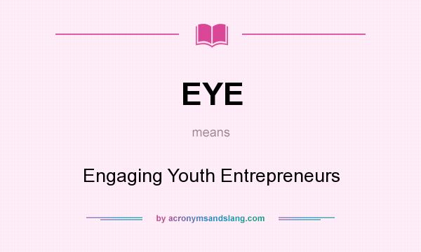 What does EYE mean? It stands for Engaging Youth Entrepreneurs