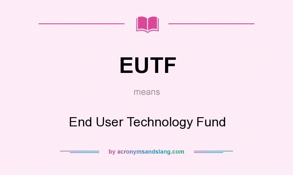 What does EUTF mean? It stands for End User Technology Fund