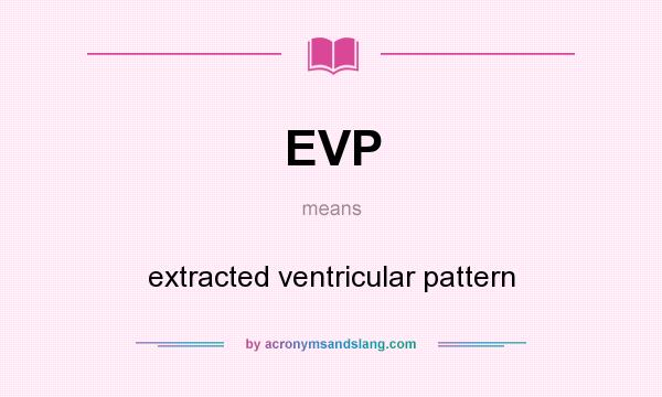 What does EVP mean? It stands for extracted ventricular pattern