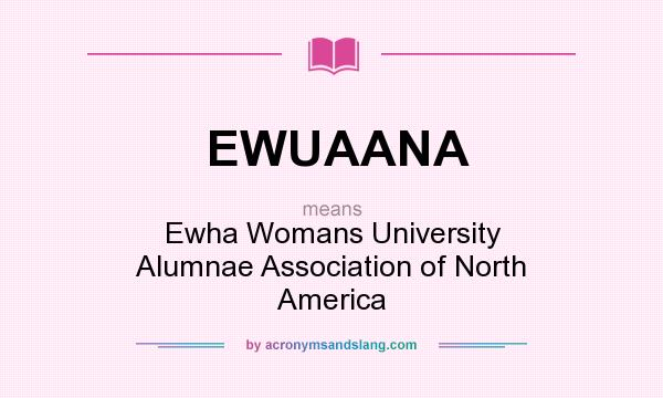 What does EWUAANA mean? It stands for Ewha Womans University Alumnae Association of North America
