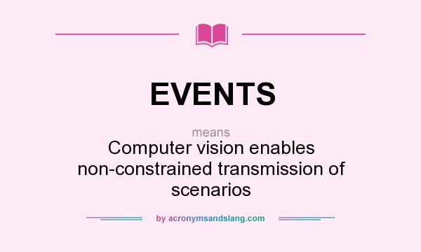 What does EVENTS mean? It stands for Computer vision enables non-constrained transmission of scenarios