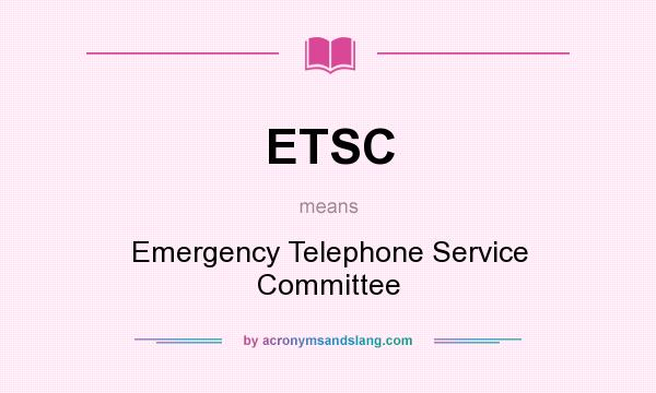 What does ETSC mean? It stands for Emergency Telephone Service Committee