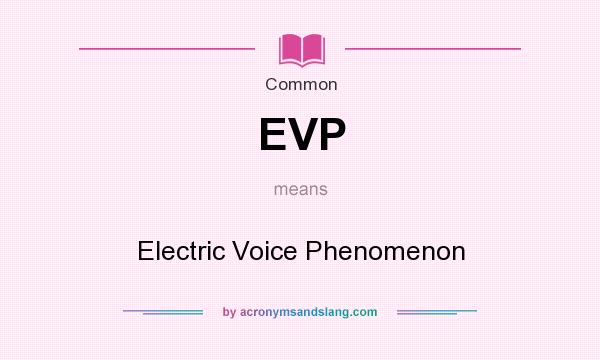 What does EVP mean? It stands for Electric Voice Phenomenon