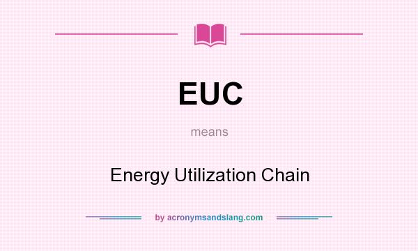 What does EUC mean? It stands for Energy Utilization Chain