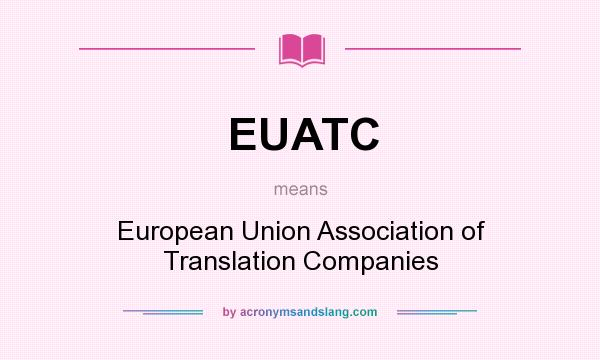 What does EUATC mean? It stands for European Union Association of Translation Companies