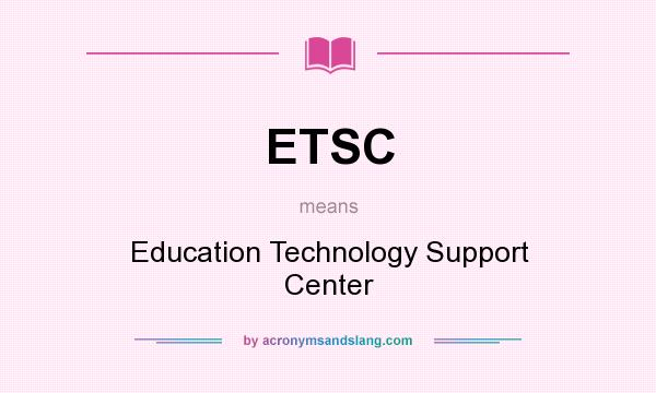 What does ETSC mean? It stands for Education Technology Support Center
