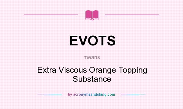What does EVOTS mean? It stands for Extra Viscous Orange Topping Substance