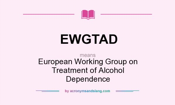 What does EWGTAD mean? It stands for European Working Group on Treatment of Alcohol Dependence