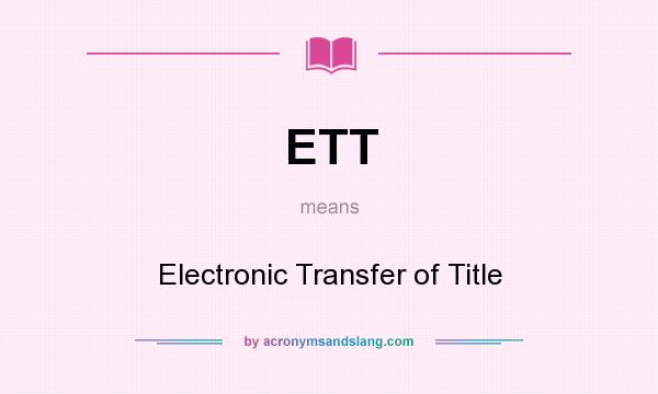 What does ETT mean? It stands for Electronic Transfer of Title