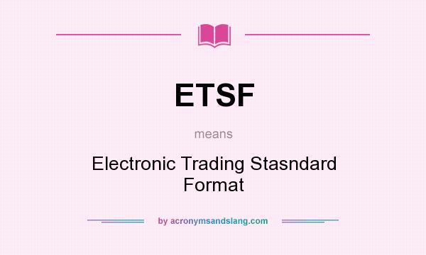 What does ETSF mean? It stands for Electronic Trading Stasndard Format
