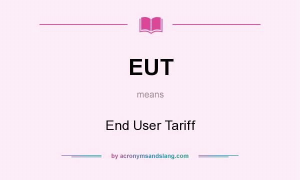 What does EUT mean? It stands for End User Tariff