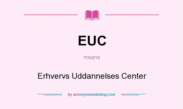 What does EUC mean? It stands for Erhvervs Uddannelses Center