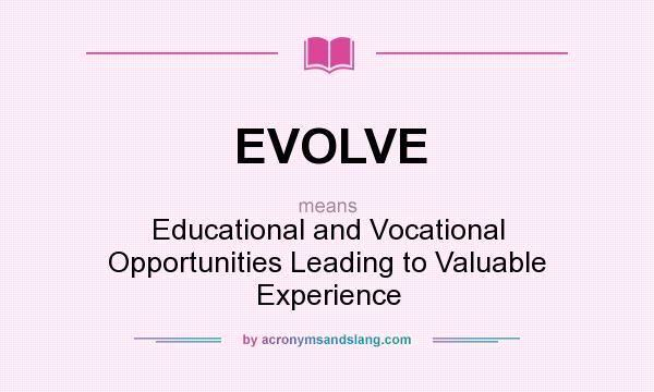 What does EVOLVE mean? It stands for Educational and Vocational Opportunities Leading to Valuable Experience
