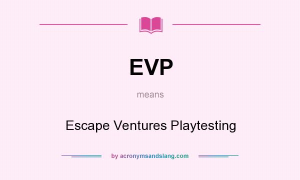 What does EVP mean? It stands for Escape Ventures Playtesting