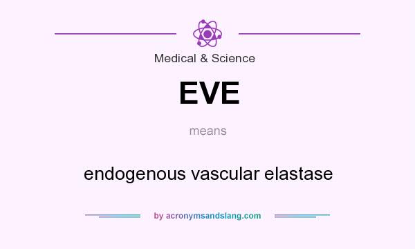 What does EVE mean? It stands for endogenous vascular elastase