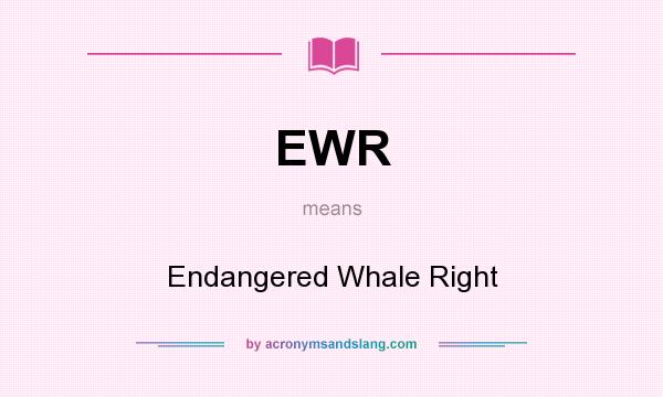 What does EWR mean? It stands for Endangered Whale Right