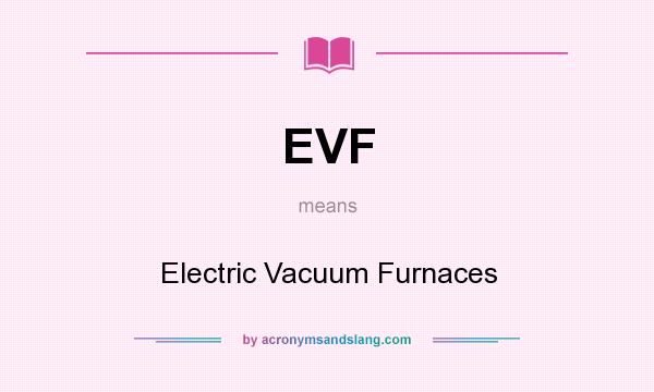 What does EVF mean? It stands for Electric Vacuum Furnaces