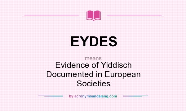 What does EYDES mean? It stands for Evidence of Yiddisch Documented in European Societies