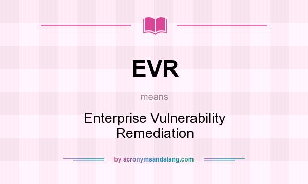 What does EVR mean? It stands for Enterprise Vulnerability Remediation