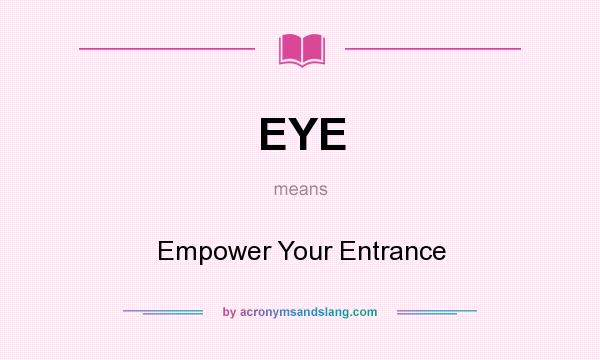 What does EYE mean? It stands for Empower Your Entrance