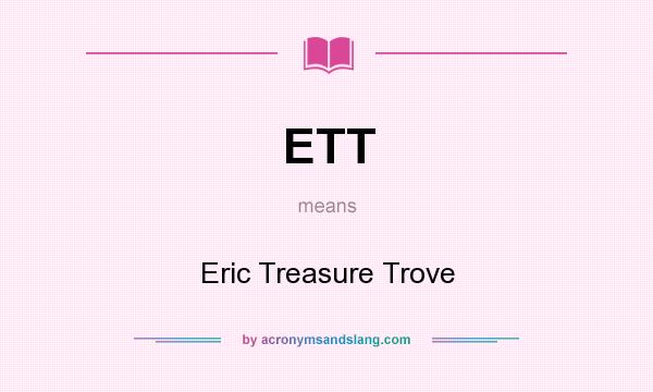What does ETT mean? It stands for Eric Treasure Trove