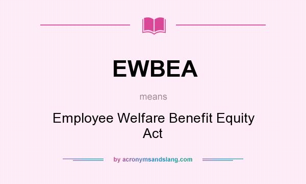 What does EWBEA mean? It stands for Employee Welfare Benefit Equity Act
