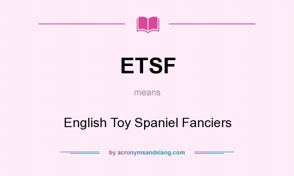 What does ETSF mean? It stands for English Toy Spaniel Fanciers