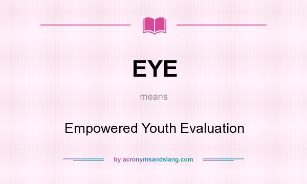 What does EYE mean? It stands for Empowered Youth Evaluation