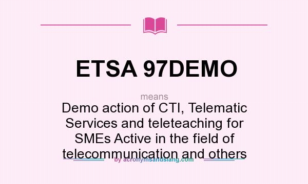 What does ETSA 97DEMO mean? It stands for Demo action of CTI, Telematic Services and teleteaching for SMEs Active in the field of telecommunication and others