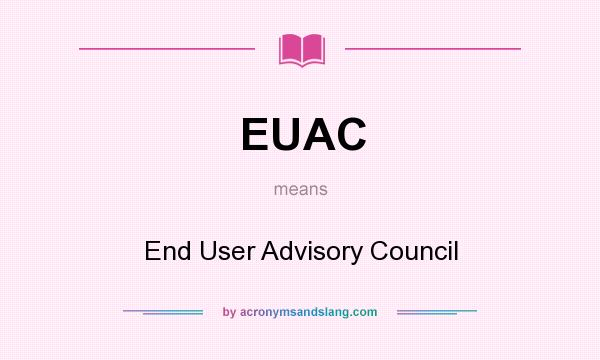 What does EUAC mean? It stands for End User Advisory Council